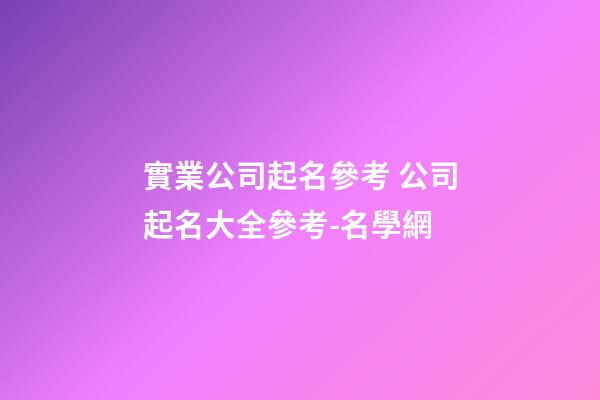 實業公司起名參考 公司起名大全參考-名學網-第1張-公司起名-玄機派